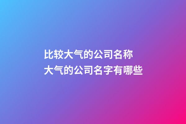 比较大气的公司名称 大气的公司名字有哪些-第1张-公司起名-玄机派